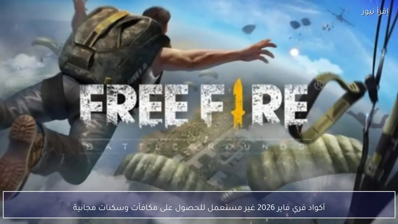 أكواد فري فاير 2026 غير مستعمل للحصول على مكافآت وسكنات مجانية وطريقة استبدالها