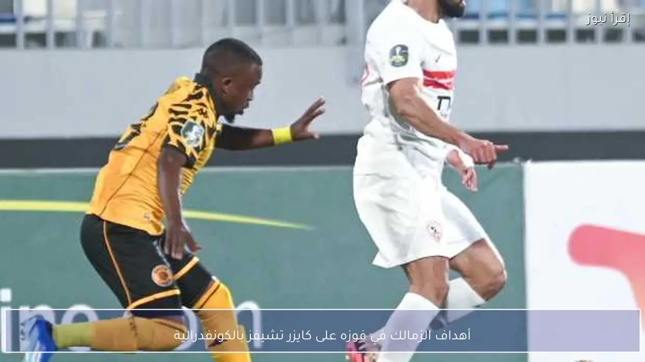 أهداف الزمالك في فوزه على كايزر تشيفز بالكونفدرالية