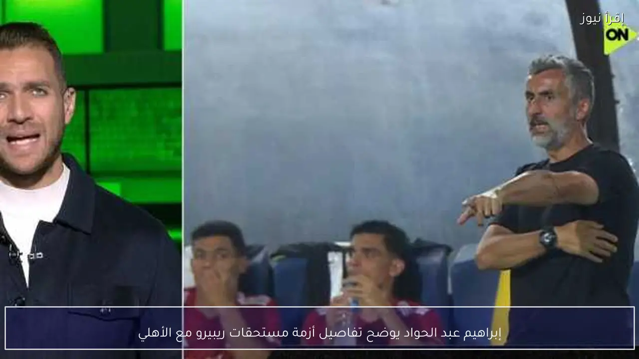 إبراهيم عبد الحواد يوضح تفاصيل أزمة مستحقات ريبيرو مع الأهلي