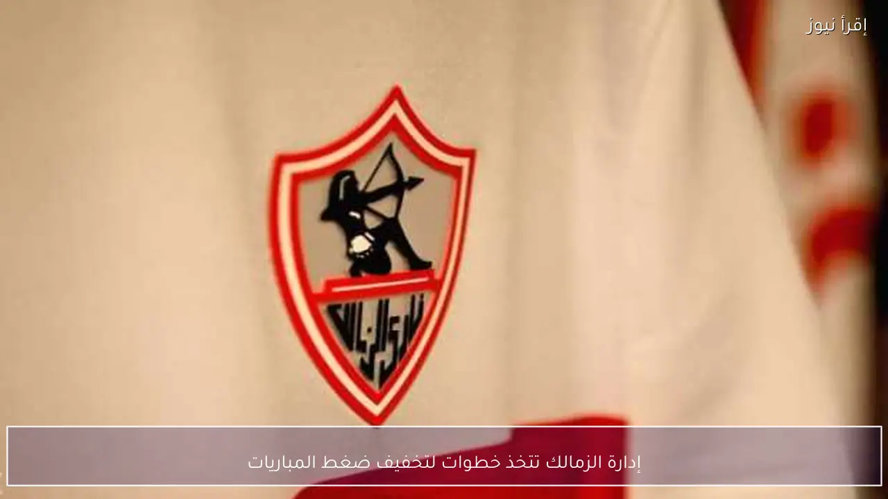 إدارة الزمالك تتخذ خطوات لتخفيف ضغط المباريات