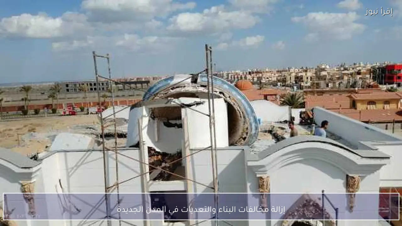 إزالة مخالفات البناء والتعديات في المدن الجديدة