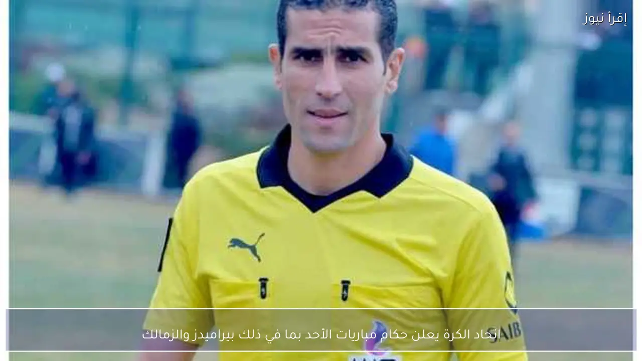 اتحاد الكرة يعلن حكام مباريات الأحد بما في ذلك بيراميدز والزمالك