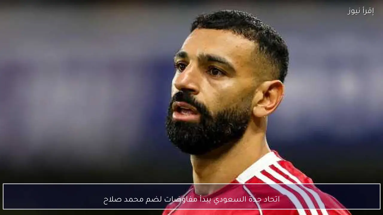 اتحاد جدة السعودي يبدأ مفاوضات لضم محمد صلاح