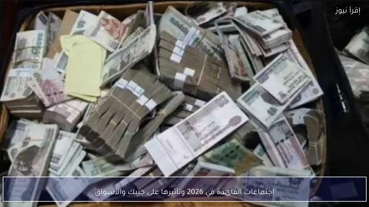 اجتماعات الفائدة في 2026 وتأثيرها على جيبك والأسواق