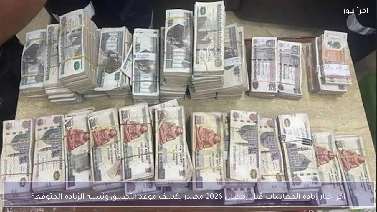 اخر اخبار زيادة المعاشات قبل رمضان 2026 مصدر يكشف موعد التطبيق ونسبة الزيادة المتوقعة