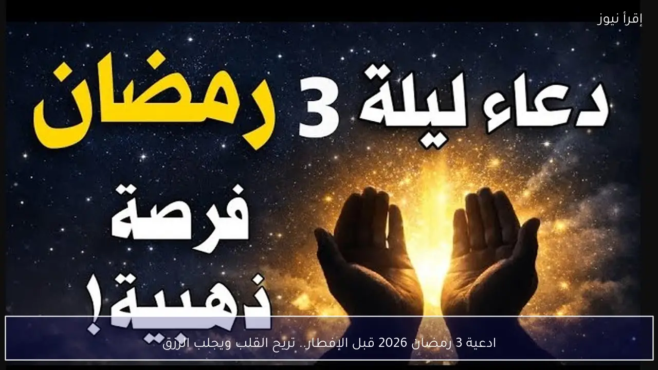 ادعية 3 رمضان 2026 قبل الإفطار.. تريح القلب ويجلب الرزق