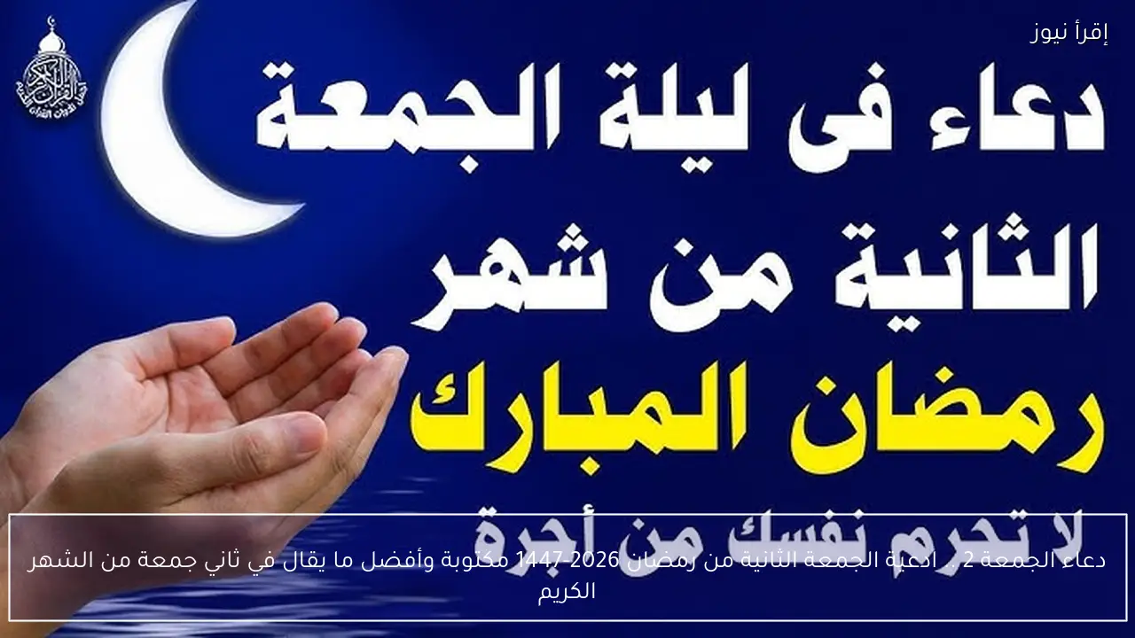 دعاء الجمعة 2 .. ادعية الجمعة الثانية من رمضان 2026-1447 مكتوبة وأفضل ما يقال في ثاني جمعة من الشهر الكريم