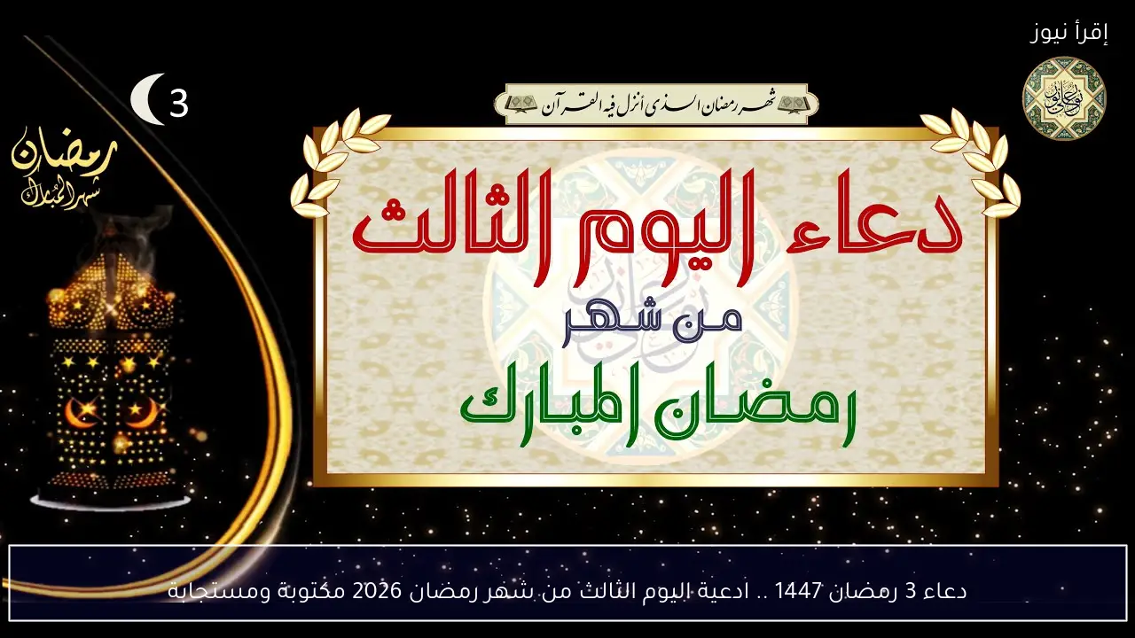 دعاء 3 رمضان 1447 .. ادعية اليوم الثالث من شهر رمضان 2026 مكتوبة ومستجابة