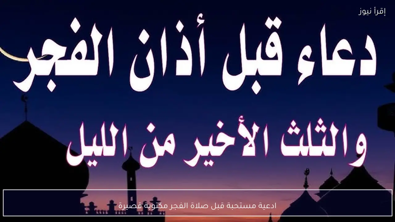 ادعية رمضان 2026 .. افضل دعاء قبل صلاة الفجر 1447 لقضاء الحوائج وتفريج الكروب