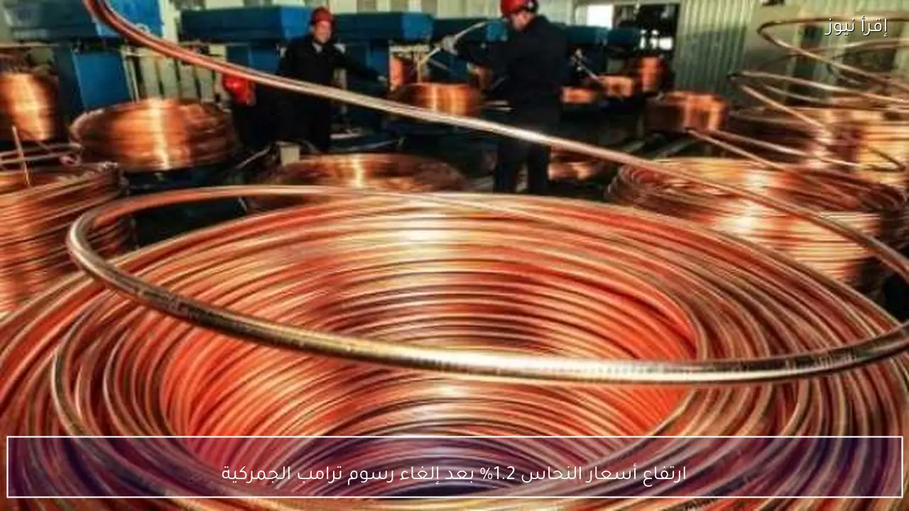 ارتفاع أسعار النحاس 1.2% بعد إلغاء رسوم ترامب الجمركية