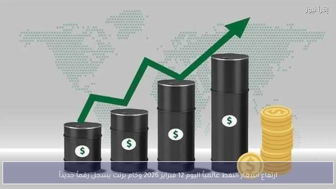 ارتفاع أسعار النفط عالمياً اليوم 12 فبراير 2026 وخام برنت يسجل رقماً جديداً