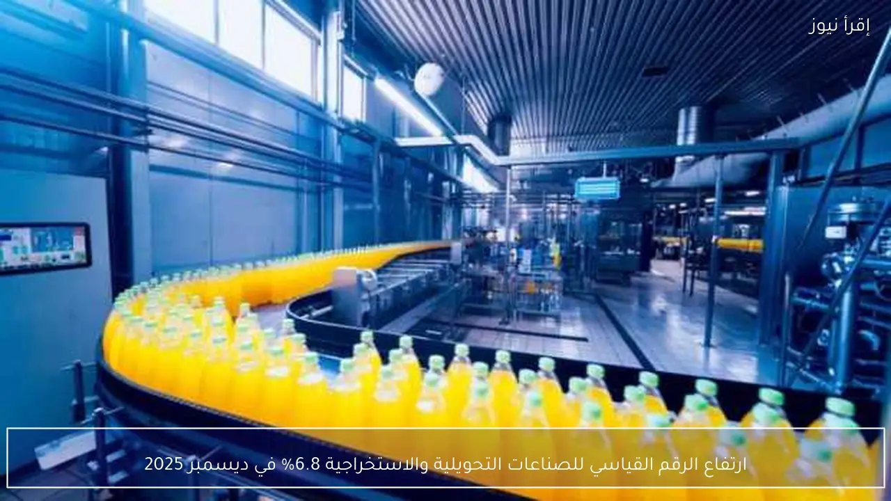 ارتفاع الرقم القياسي للصناعات التحويلية والاستخراجية 6.8% في ديسمبر 2025