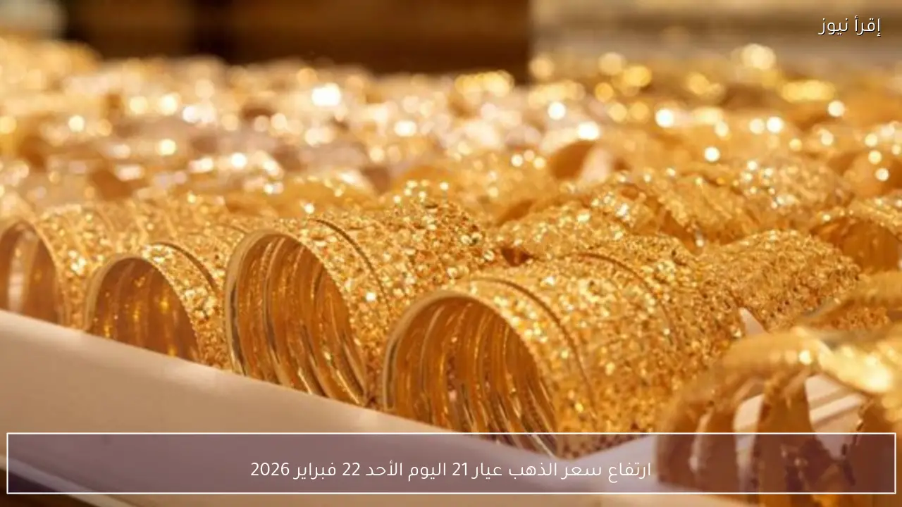ارتفاع سعر الذهب عيار 21 اليوم الأحد 22 فبراير 2026 في الأسواق المحلية مع صعود الأونصة عالميًا