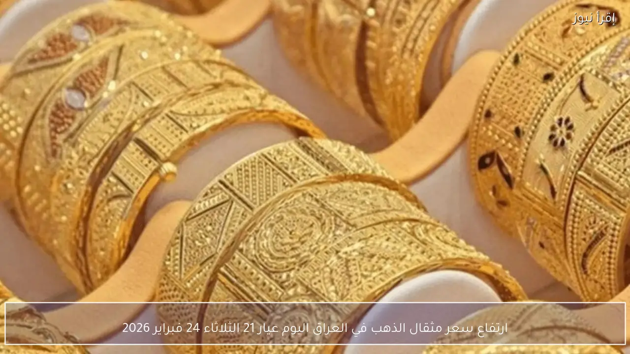 ارتفاع سعر مثقال الذهب في العراق اليوم عيار 21 الثلاثاء 24 فبراير 2026