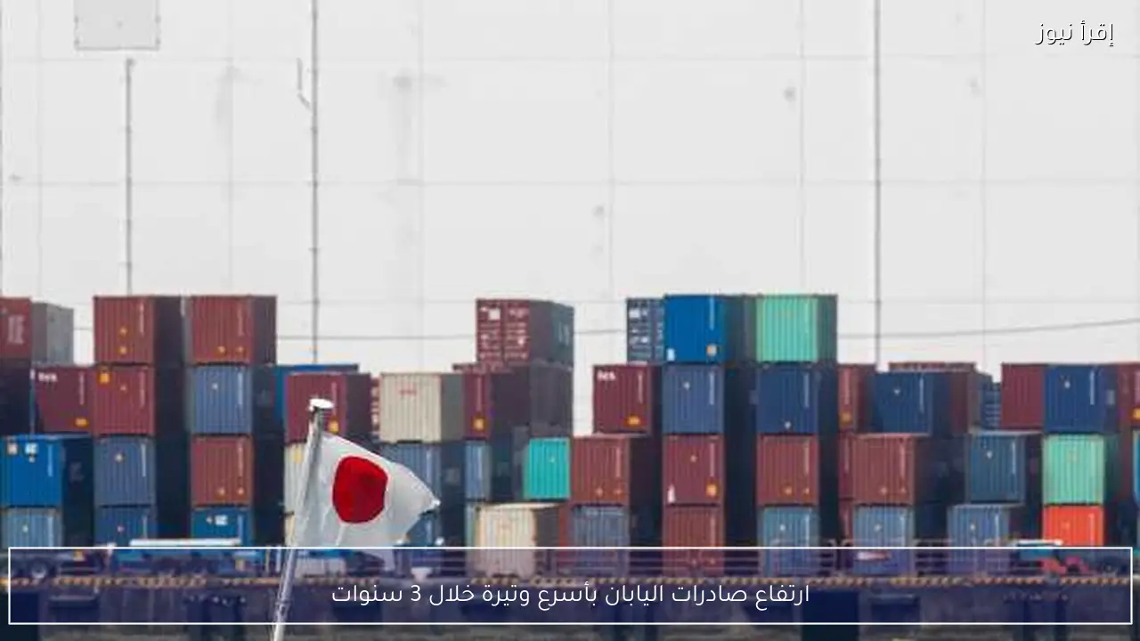 ارتفاع صادرات اليابان بأسرع وتيرة خلال 3 سنوات