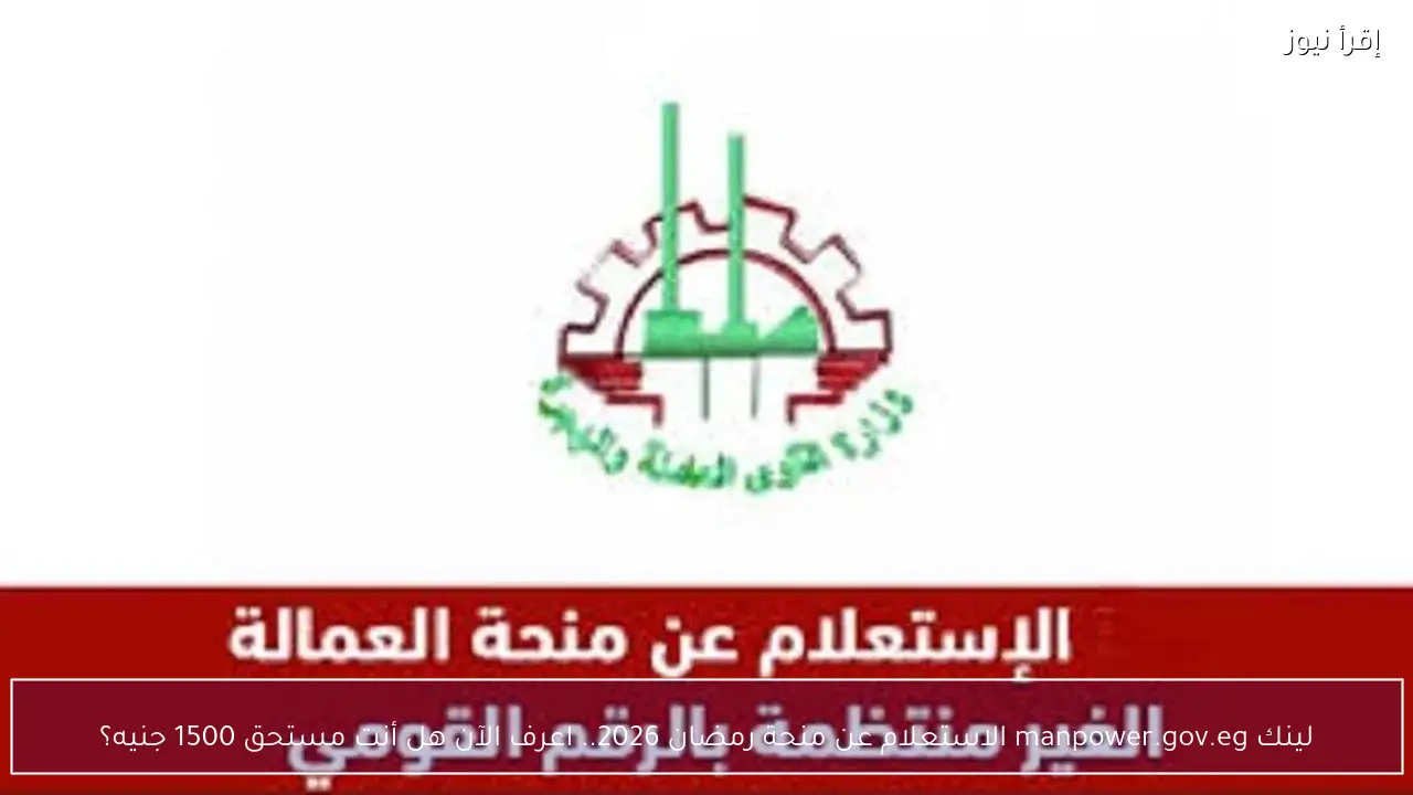 لينك manpower.gov.eg الاستعلام عن منحة رمضان 2026.. اعرف الآن هل أنت مستحق 1500 جنيه؟