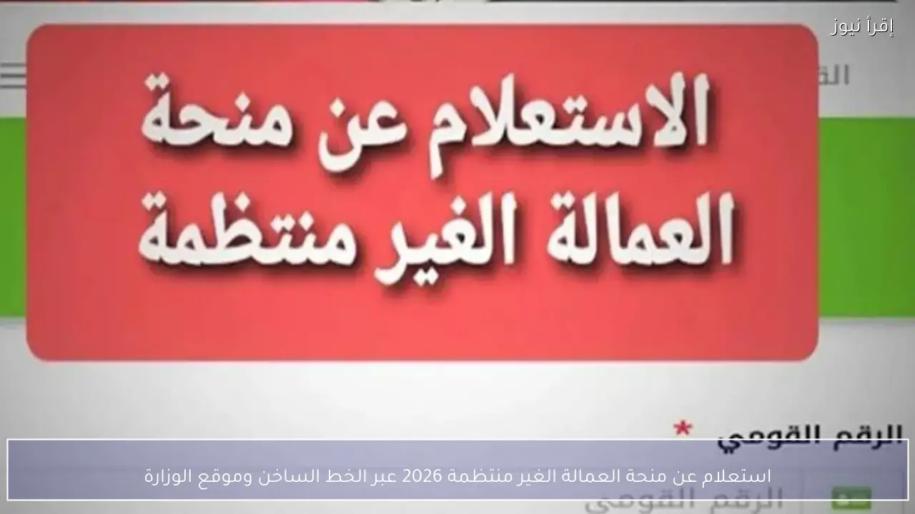 استعلام عن منحة العمالة الغير منتظمة 2026 عبر الخط الساخن وموقع الوزارة