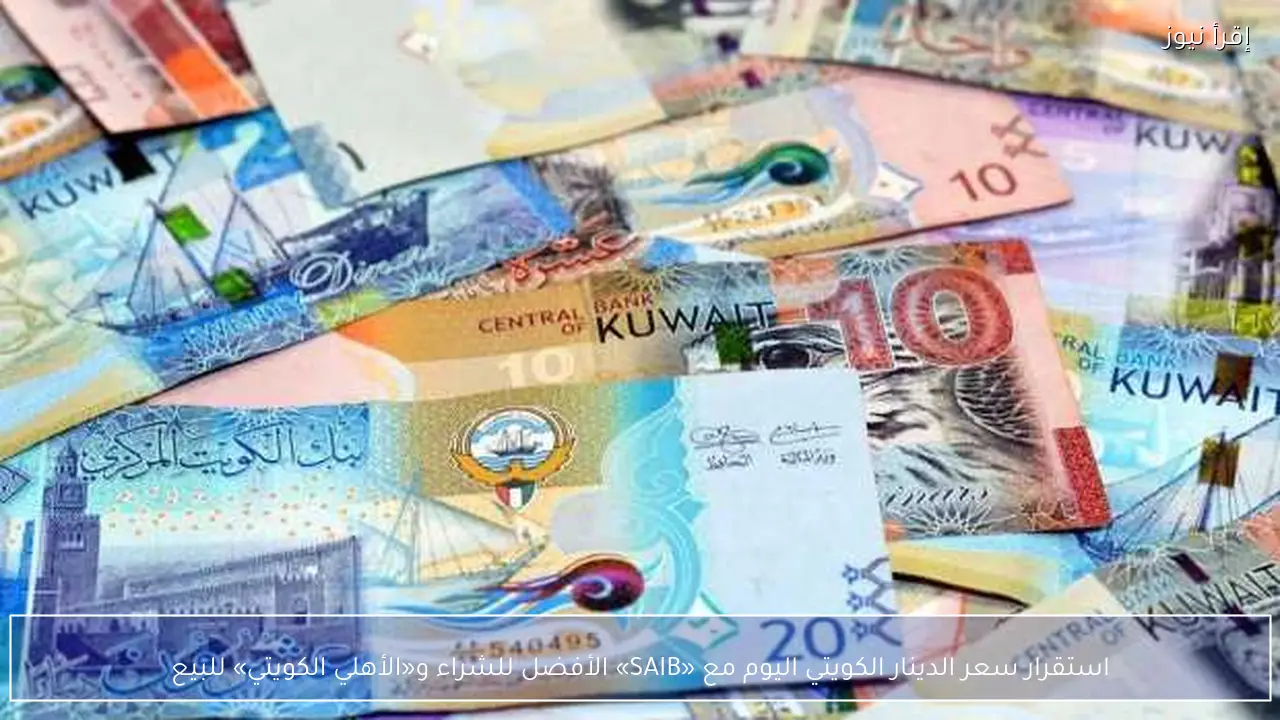 استقرار سعر الدينار الكويتي اليوم مع «SAIB» الأفضل للشراء و«الأهلي الكويتي» للبيع