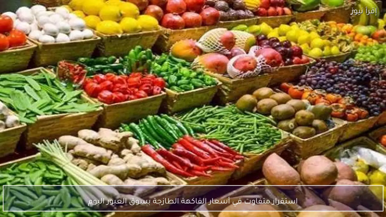 استقرار متفاوت في أسعار الفاكهة الطازجة بسوق العبور اليوم