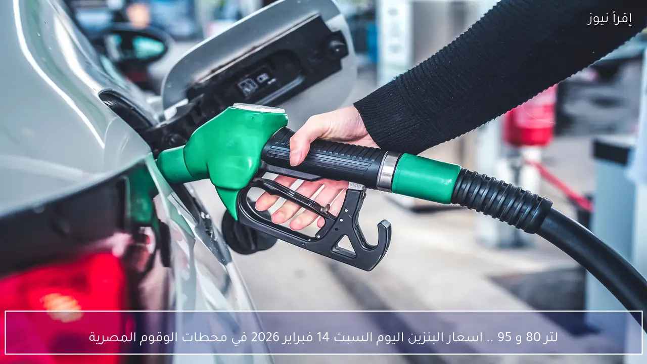 لتر 80 و 95 .. اسعار البنزين اليوم السبت 14 فبراير 2026 في محطات الوقود المصرية