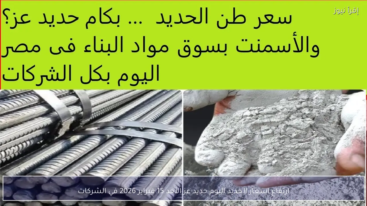 ارتفاع اسعار الحديد اليوم حديد عز الأحد 15 فبراير 2026 في الشركات
