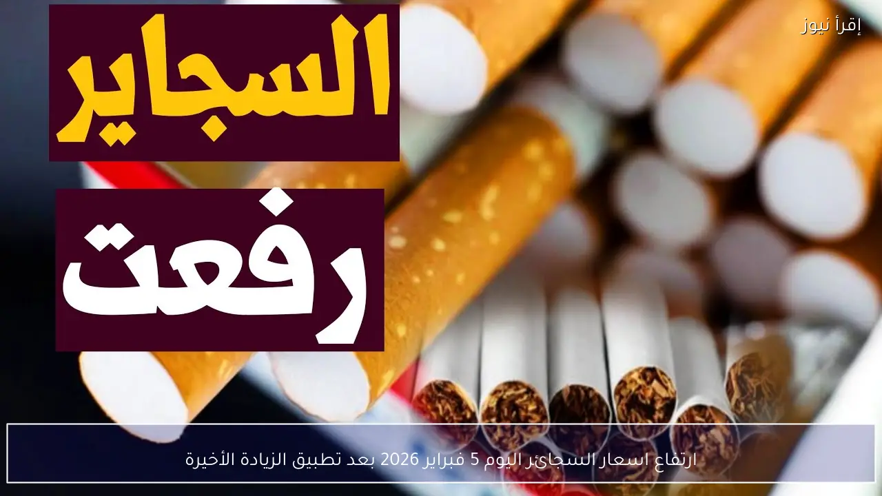 ارتفاع اسعار السجائر اليوم 5 فبراير 2026 بعد تطبيق الزيادة الأخيرة
