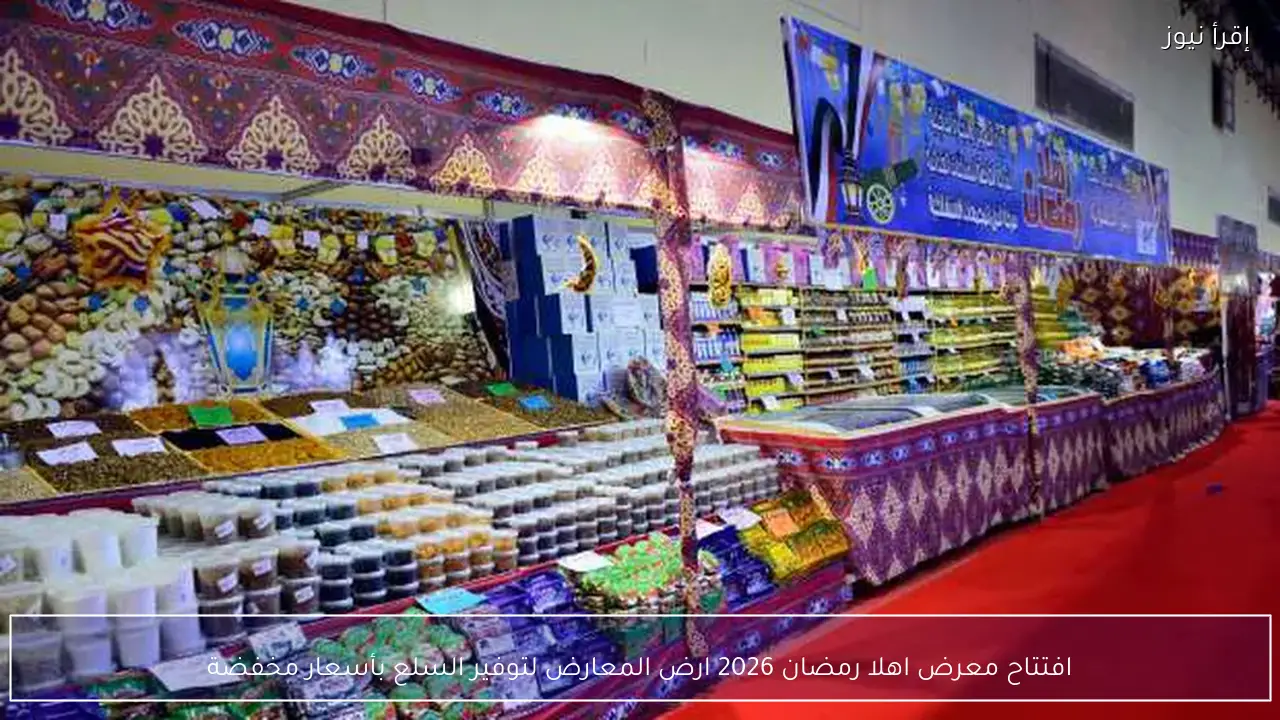افتتاح معرض اهلا رمضان 2026 ارض المعارض لتوفير السلع بأسعار مخفضة
