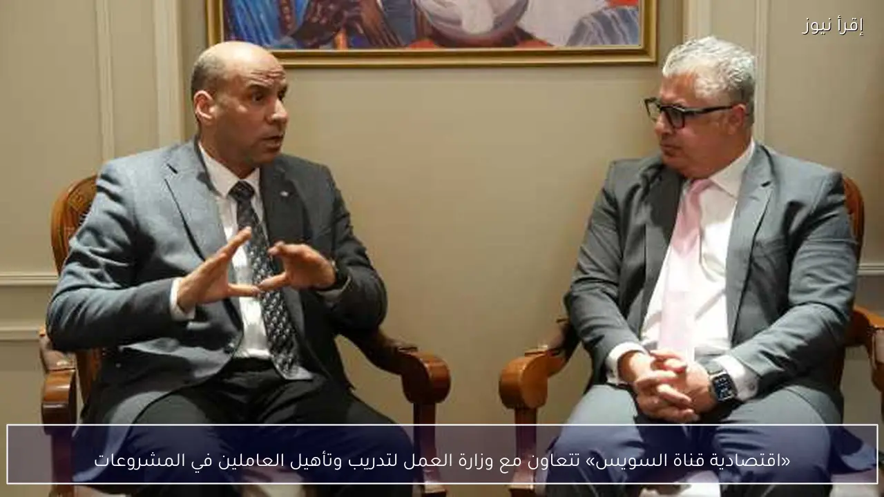 «اقتصادية قناة السويس» تتعاون مع وزارة العمل لتدريب وتأهيل العاملين في المشروعات
