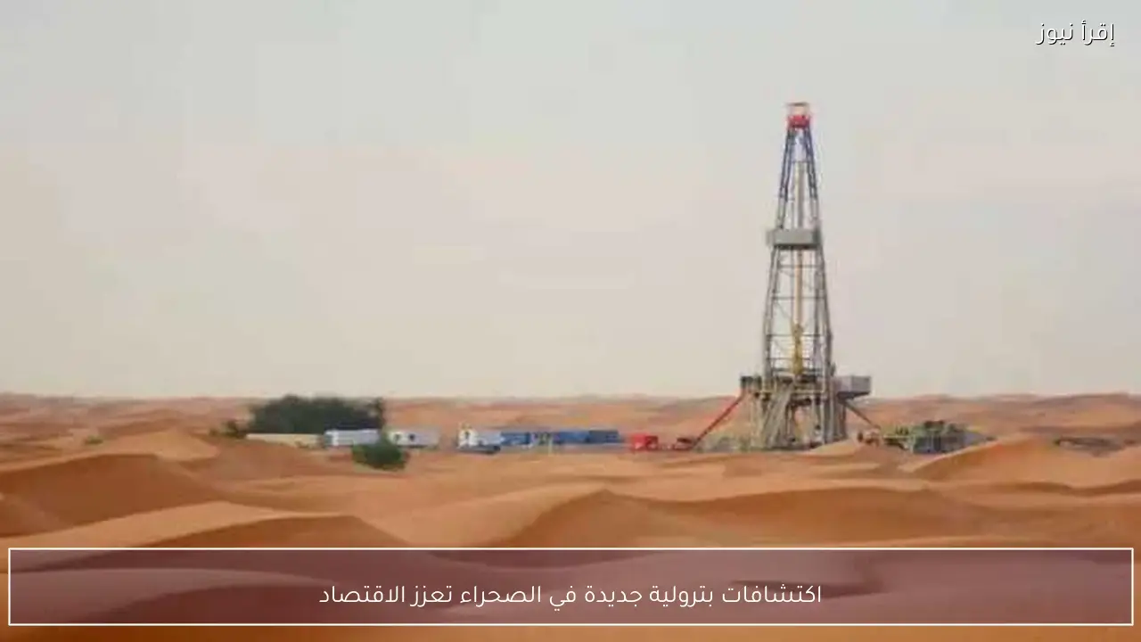 اكتشافات بترولية جديدة في الصحراء تعزز الاقتصاد