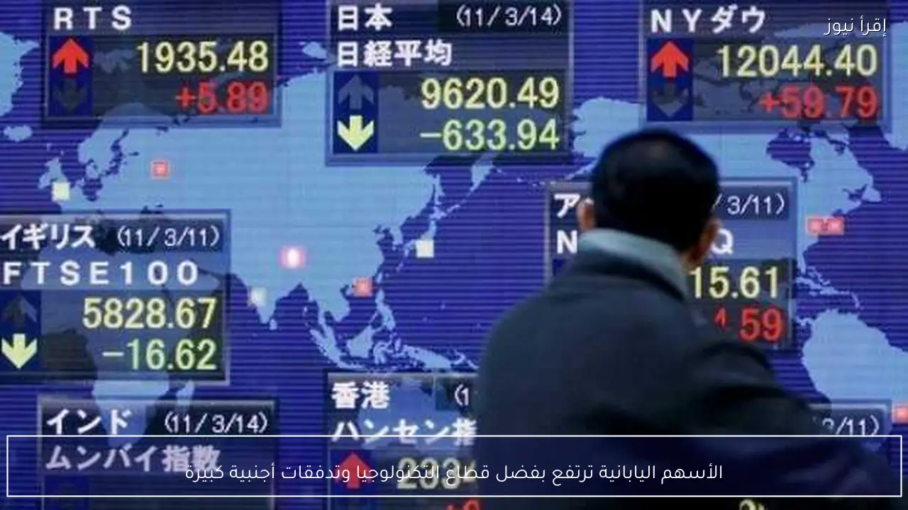 الأسهم اليابانية ترتفع بفضل قطاع التكنولوجيا وتدفقات أجنبية كبيرة
