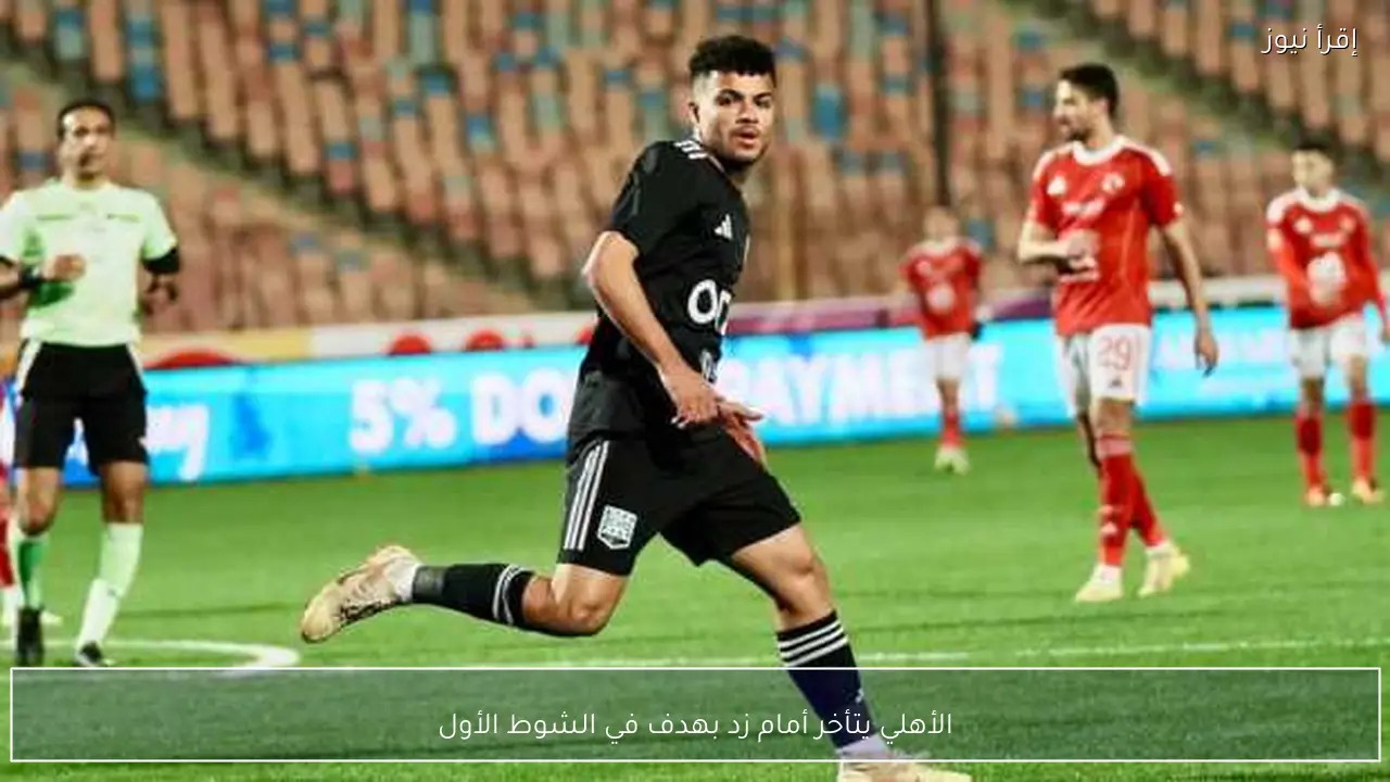 الأهلي يتأخر أمام زد بهدف في الشوط الأول