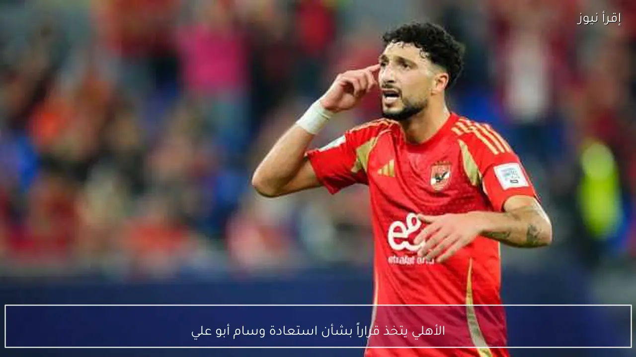 الأهلي يتخذ قراراً بشأن استعادة وسام أبو علي