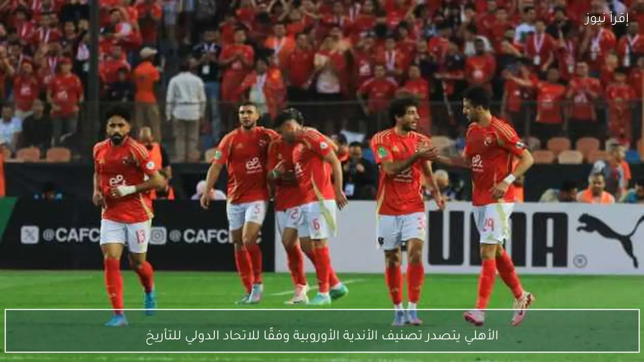 الأهلي يتصدر تصنيف الأندية الأوروبية وفقًا للاتحاد الدولي للتأريخ