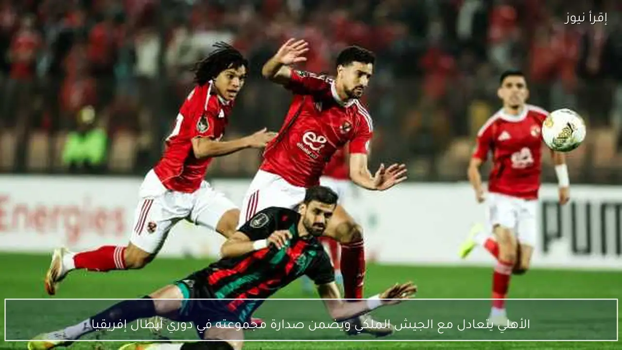 الأهلي يتعادل مع الجيش الملكي ويضمن صدارة مجموعته في دوري أبطال إفريقيا
