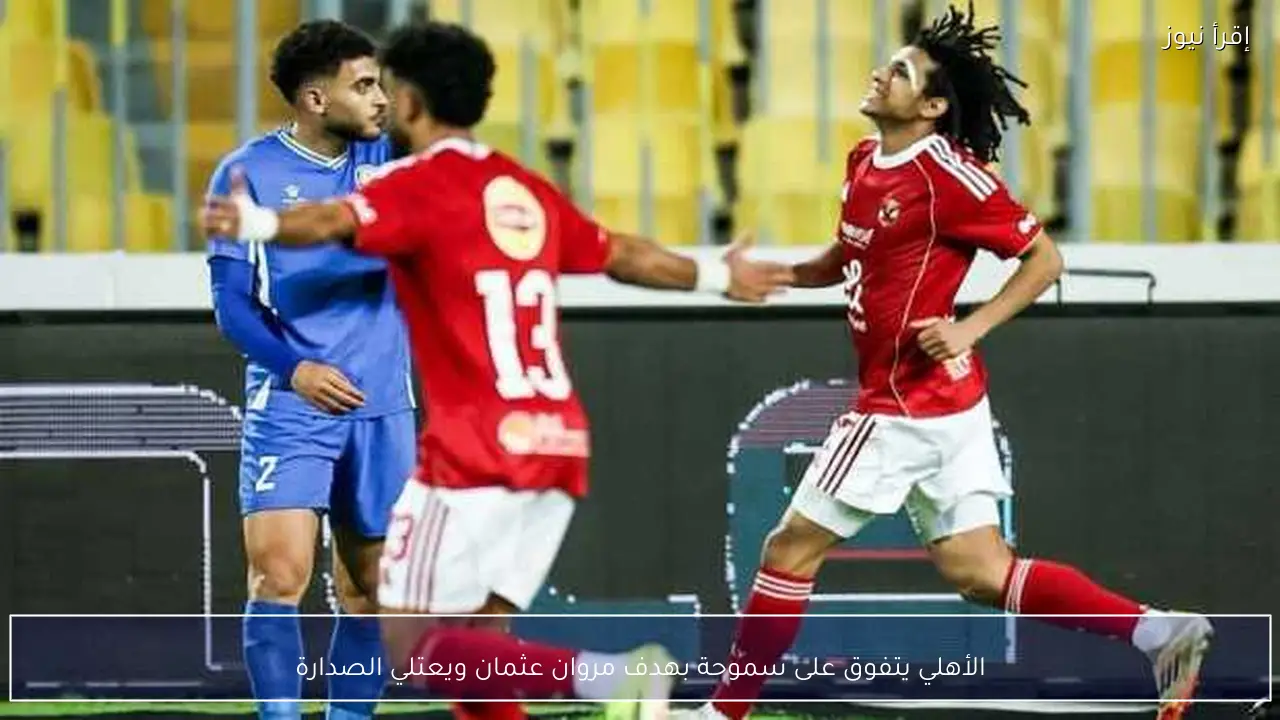 الأهلي يتفوق على سموحة بهدف مروان عثمان ويعتلي الصدارة