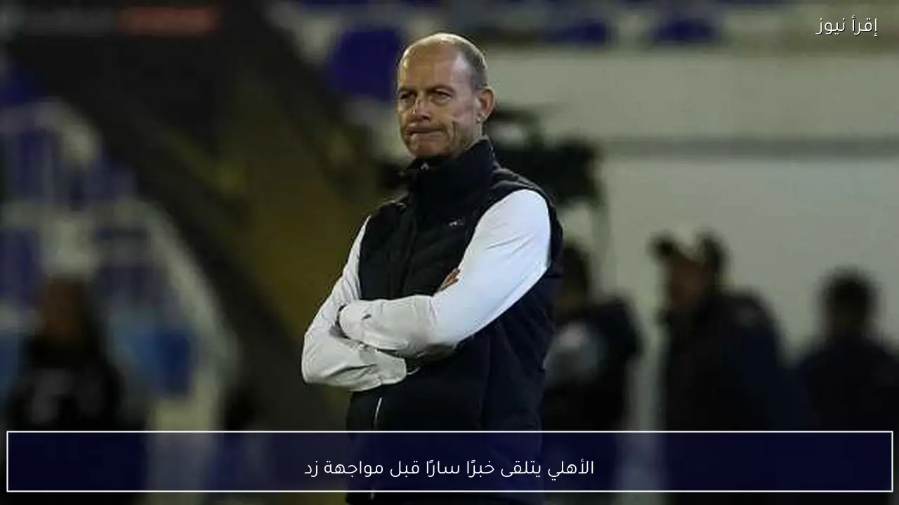 الأهلي يتلقى خبرًا سارًا قبل مواجهة زد