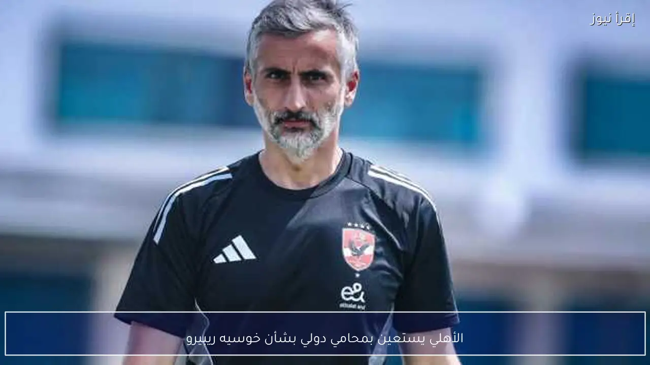 الأهلي يستعين بمحامي دولي بشأن خوسيه ريبيرو