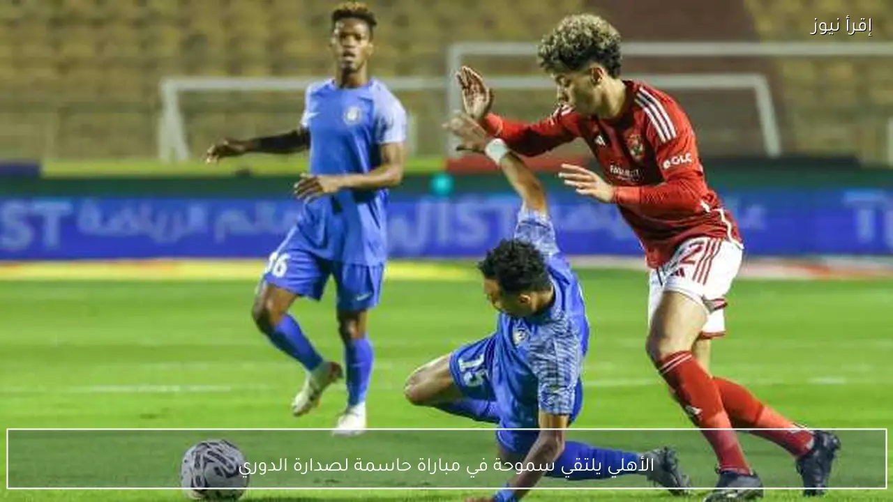 الأهلي يلتقي سموحة في مباراة حاسمة لصدارة الدوري