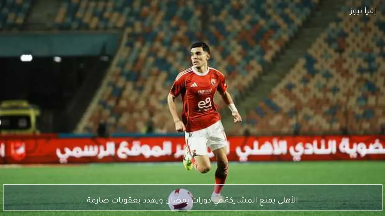 الأهلي يمنع المشاركة في دورات رمضان ويهدد بعقوبات صارمة
