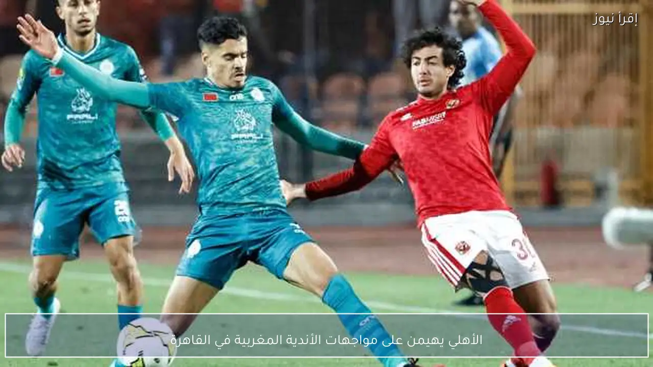 الأهلي يهيمن على مواجهات الأندية المغربية في القاهرة