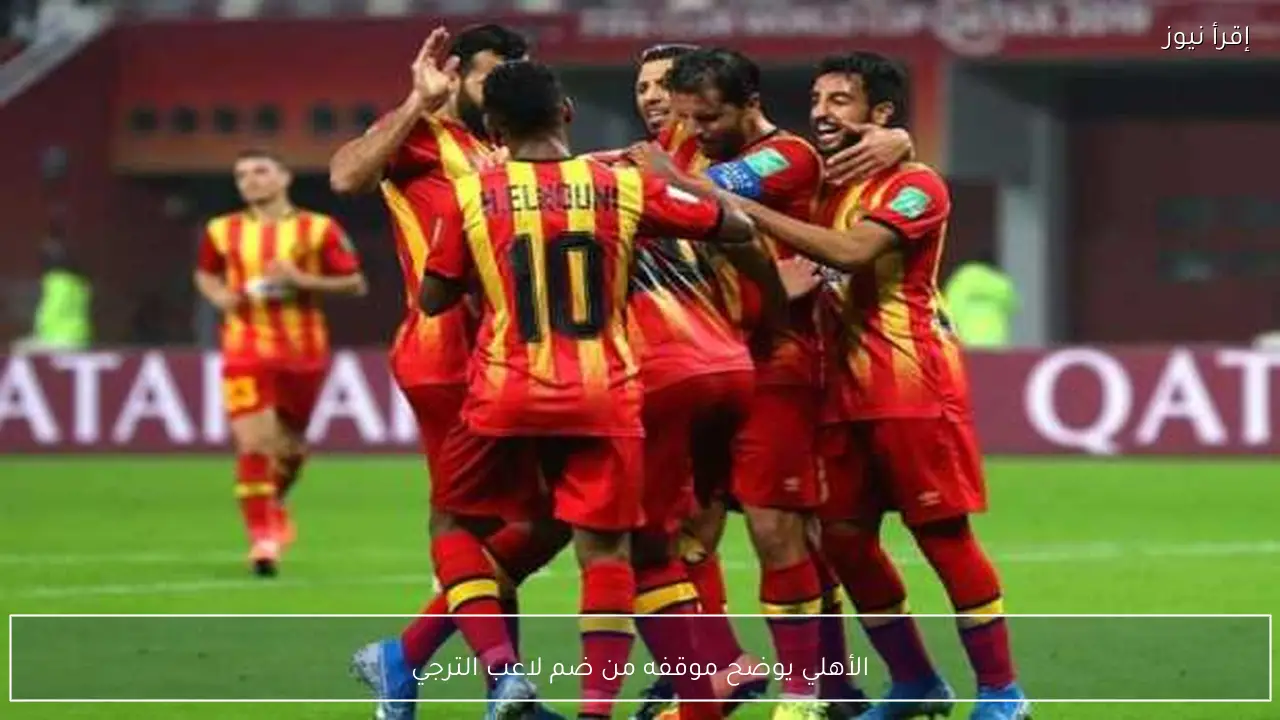 الأهلي يوضح موقفه من ضم لاعب الترجي