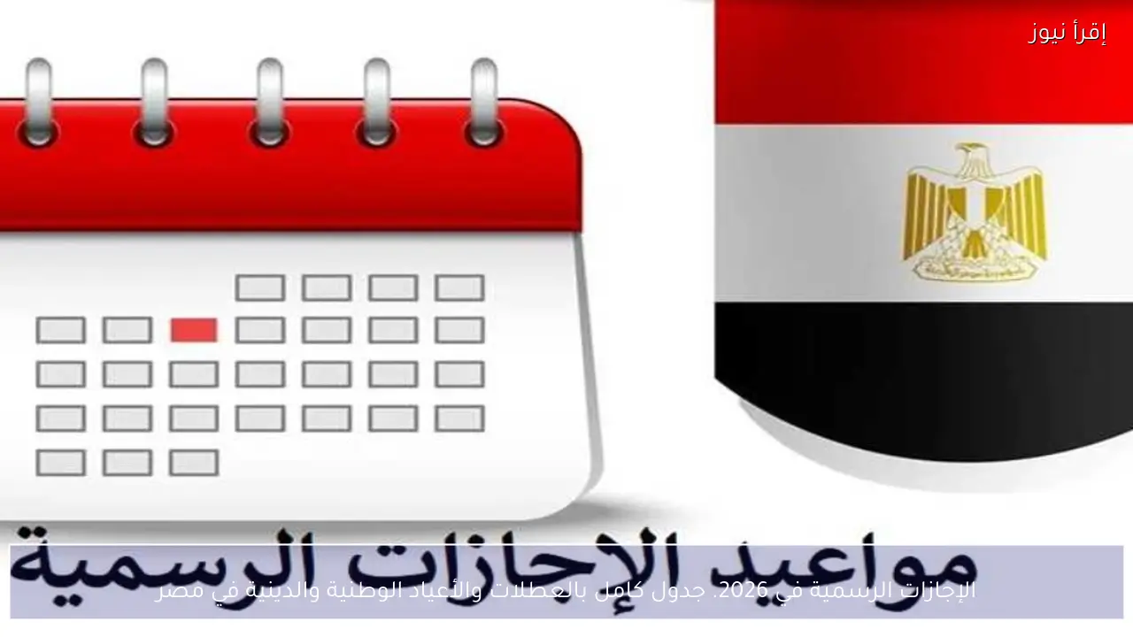 الإجازات الرسمية في 2026.. جدول كامل بالعطلات والأعياد الوطنية والدينية في مصر