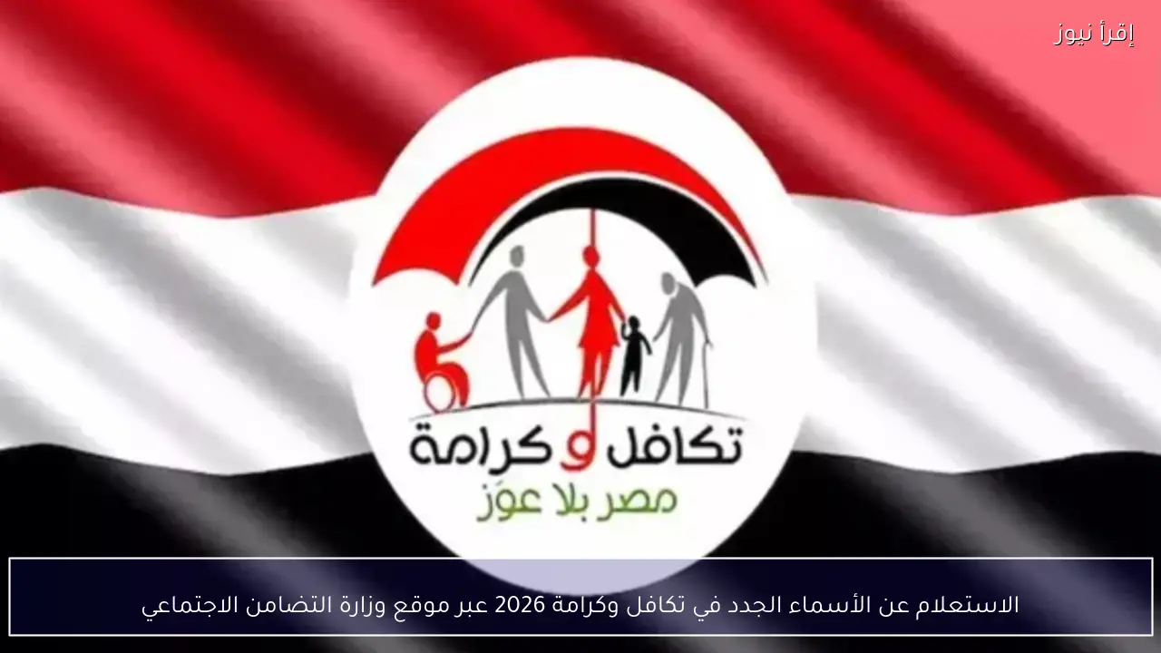 الاستعلام عن الأسماء الجدد في تكافل وكرامة 2026 عبر موقع وزارة التضامن الاجتماعي