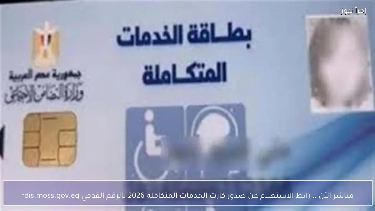 مباشر الأن .. رابط الاستعلام عن صدور كارت الخدمات المتكاملة 2026 بالرقم القومي rdis.moss.gov.eg