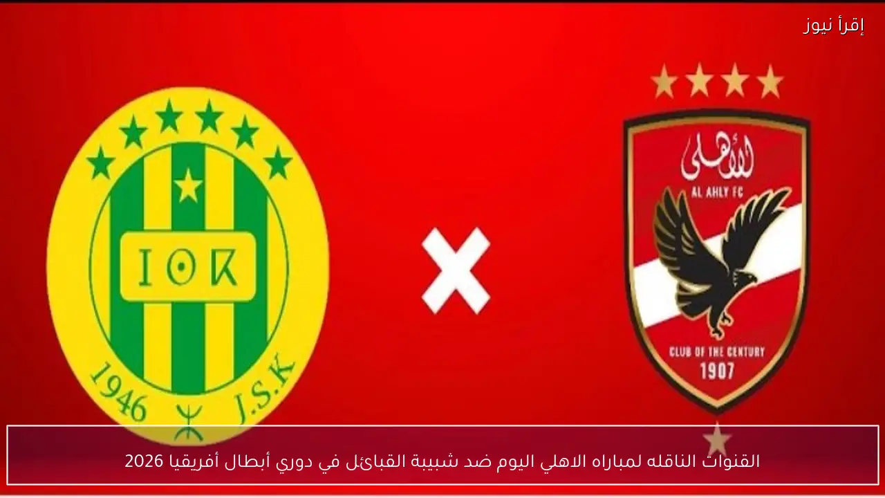 القنوات الناقله لمباراه الاهلي اليوم ضد شبيبة القبائل في دوري أبطال أفريقيا 2026