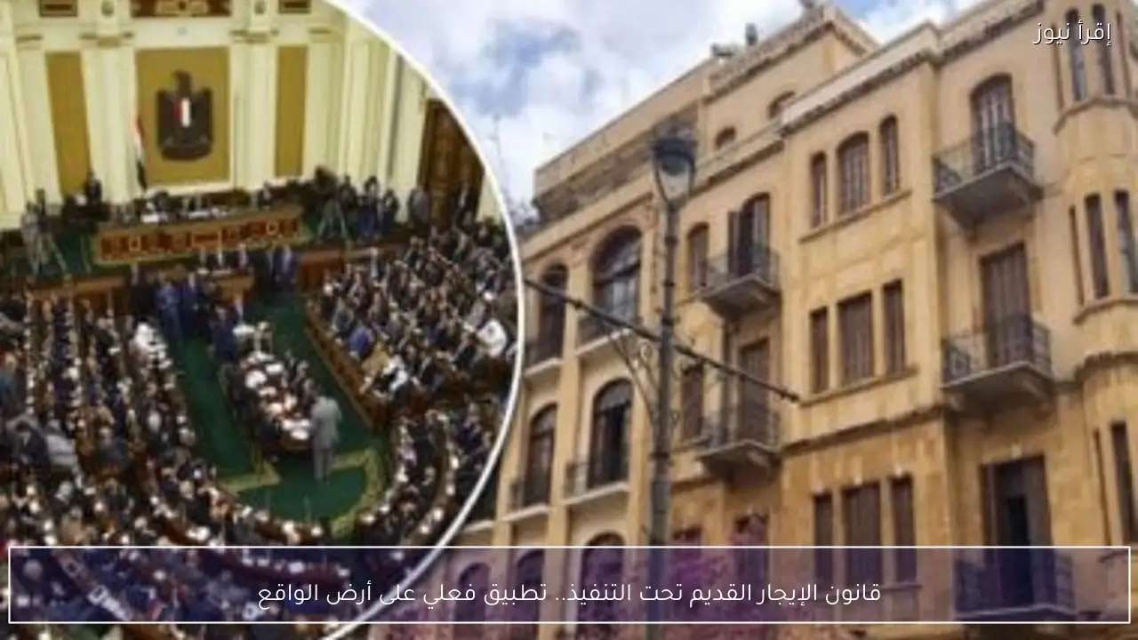 قانون الإيجار القديم تحت التنفيذ.. تطبيق فعلي على أرض الواقع