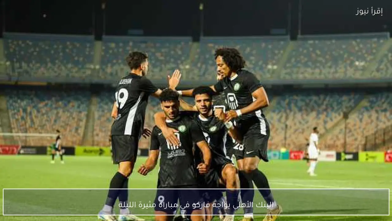 البنك الأهلي يواجه فاركو في مباراة مثيرة الليلة