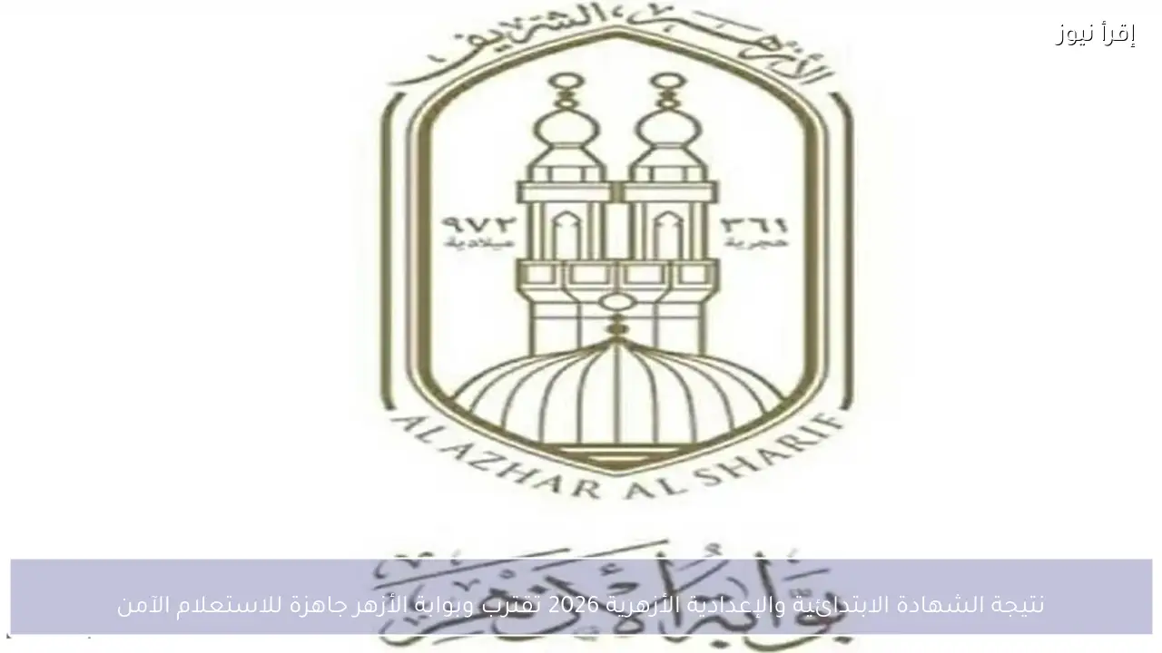 نتيجة الشهادة الابتدائية والإعدادية الأزهرية 2026 تقترب وبوابة الأزهر جاهزة للاستعلام الآمن