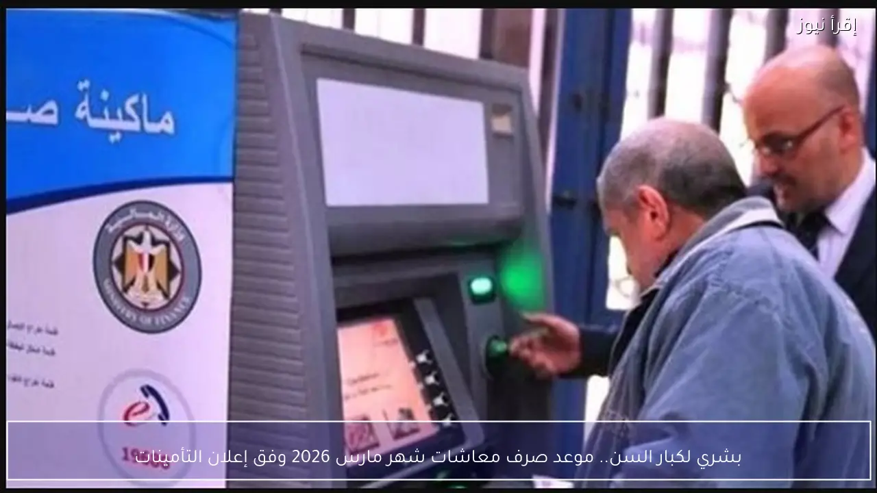 بشرى لكبار السن.. موعد صرف معاشات شهر مارس 2026 رسميًا وفق إعلان التأمينات