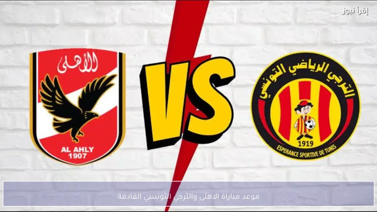موعد مباراة الاهلى والترجي التونسي القادمة في ربع نهائي دوري أبطال أفريقيا 2026